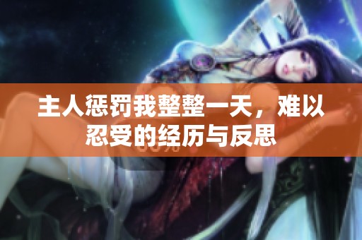 主人惩罚我整整一天，难以忍受的经历与反思