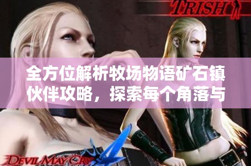 全方位解析牧场物语矿石镇伙伴攻略，探索每个角落与角色的秘密