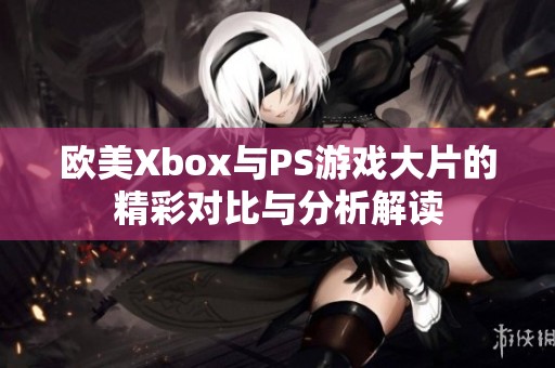 欧美Xbox与PS游戏大片的精彩对比与分析解读