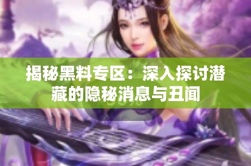 揭秘黑料专区：深入探讨潜藏的隐秘消息与丑闻