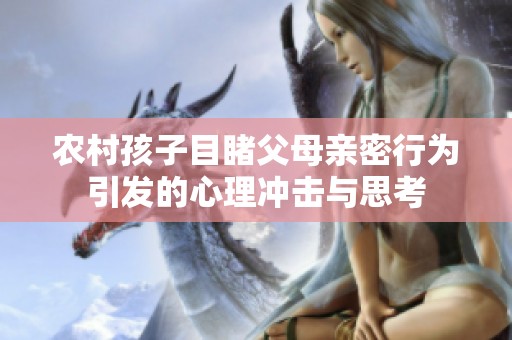 农村孩子目睹父母亲密行为引发的心理冲击与思考