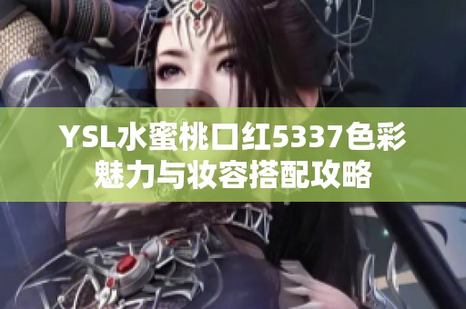 YSL水蜜桃口红5337色彩魅力与妆容搭配攻略