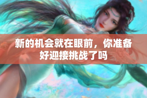 新的机会就在眼前，你准备好迎接挑战了吗
