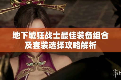 地下城狂战士最佳装备组合及套装选择攻略解析