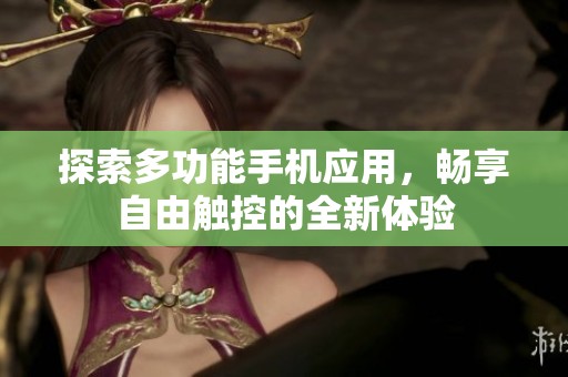 探索多功能手机应用，畅享自由触控的全新体验