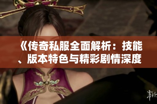 《传奇私服全面解析：技能、版本特色与精彩剧情深度剖析》