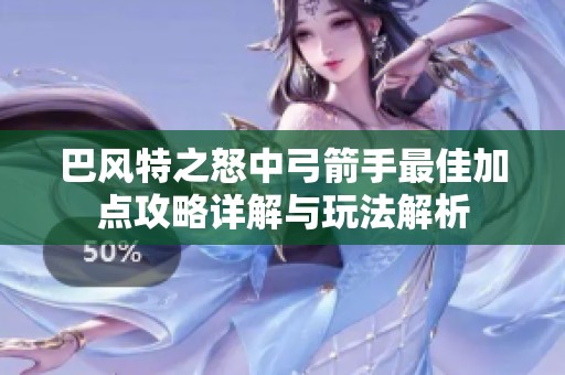 巴风特之怒中弓箭手最佳加点攻略详解与玩法解析