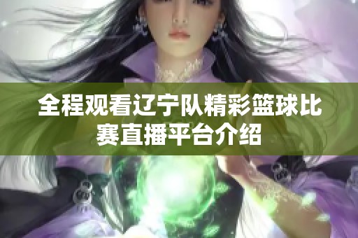 全程观看辽宁队精彩篮球比赛直播平台介绍