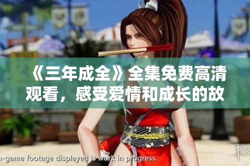 《三年成全》全集免费高清观看，感受爱情和成长的故事