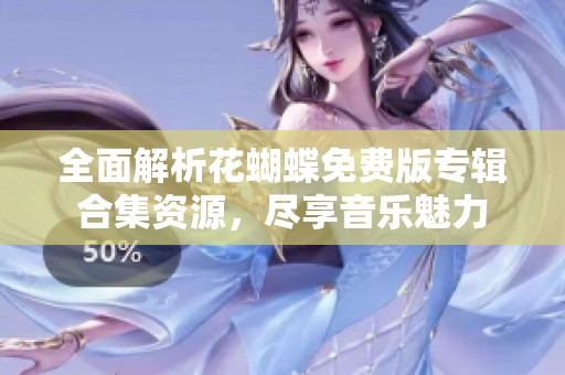 全面解析花蝴蝶免费版专辑合集资源，尽享音乐魅力