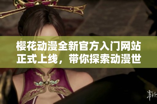樱花动漫全新官方入门网站正式上线，带你探索动漫世界