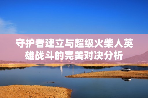 守护者建立与超级火柴人英雄战斗的完美对决分析