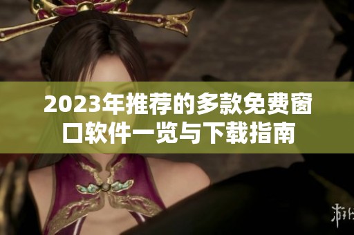 2023年推荐的多款免费窗口软件一览与下载指南