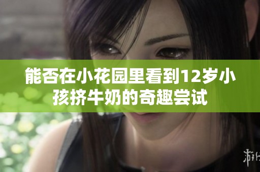 能否在小花园里看到12岁小孩挤牛奶的奇趣尝试