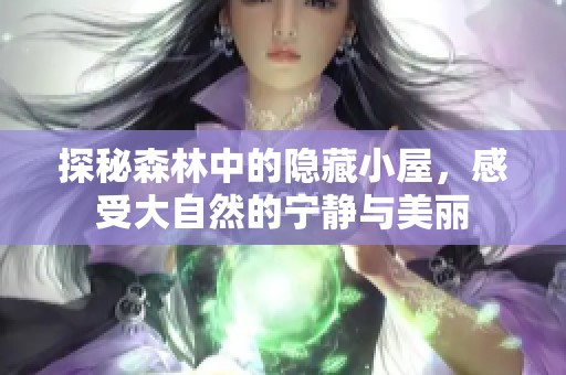 探秘森林中的隐藏小屋，感受大自然的宁静与美丽