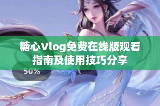 糖心Vlog免费在线版观看指南及使用技巧分享