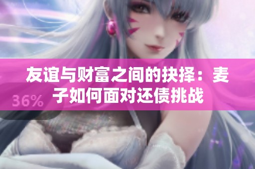 友谊与财富之间的抉择：麦子如何面对还债挑战