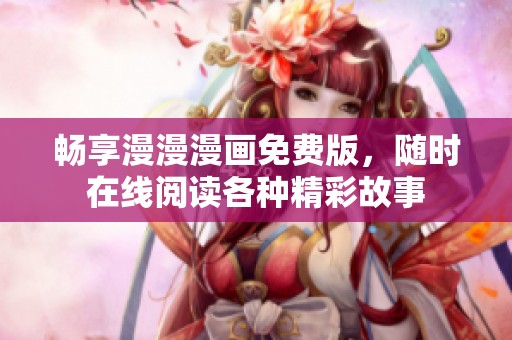 畅享漫漫漫画免费版，随时在线阅读各种精彩故事