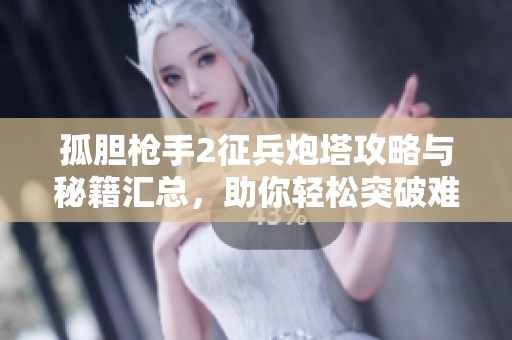 孤胆枪手2征兵炮塔攻略与秘籍汇总，助你轻松突破难关