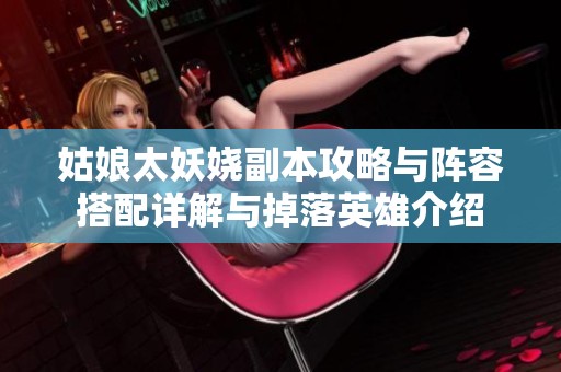 姑娘太妖娆副本攻略与阵容搭配详解与掉落英雄介绍