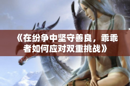 《在纷争中坚守善良，乖乖者如何应对双重挑战》