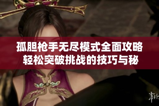 孤胆枪手无尽模式全面攻略 轻松突破挑战的技巧与秘笈
