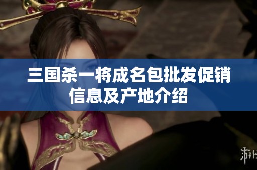 三国杀一将成名包批发促销信息及产地介绍