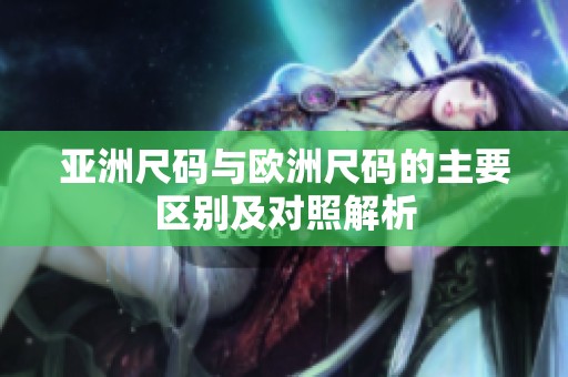 亚洲尺码与欧洲尺码的主要区别及对照解析