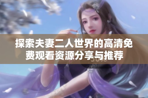 探索夫妻二人世界的高清免费观看资源分享与推荐