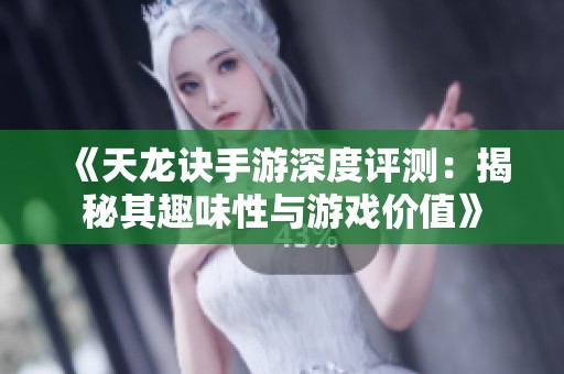 《天龙诀手游深度评测：揭秘其趣味性与游戏价值》