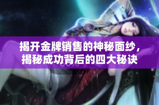 揭开金牌销售的神秘面纱，揭秘成功背后的四大秘诀