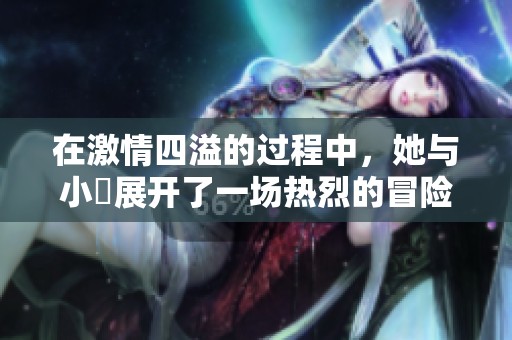 在激情四溢的过程中，她与小泬展开了一场热烈的冒险
