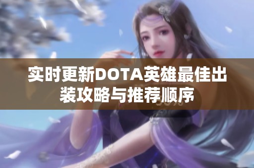 实时更新DOTA英雄最佳出装攻略与推荐顺序