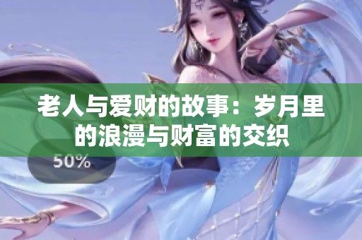 老人与爱财的故事：岁月里的浪漫与财富的交织