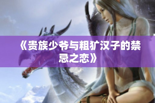 《贵族少爷与粗犷汉子的禁忌之恋》