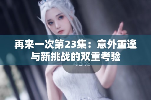 再来一次第23集：意外重逢与新挑战的双重考验