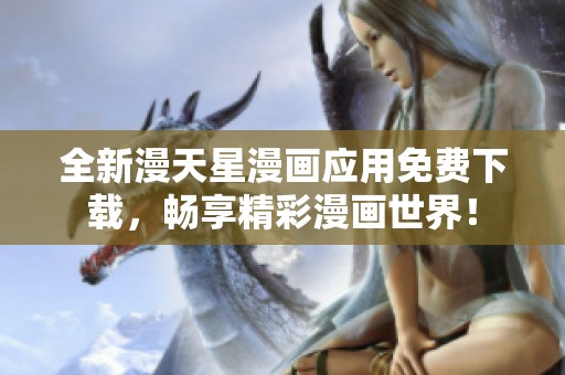 全新漫天星漫画应用免费下载，畅享精彩漫画世界！