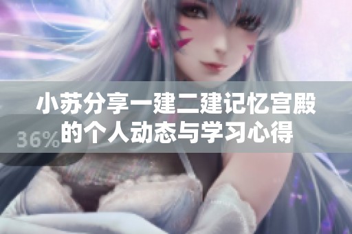 小苏分享一建二建记忆宫殿的个人动态与学习心得