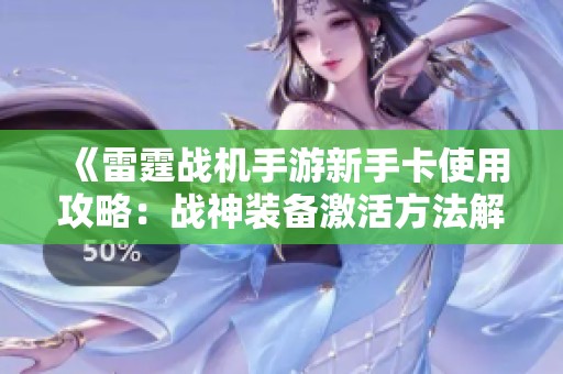 《雷霆战机手游新手卡使用攻略：战神装备激活方法解析》