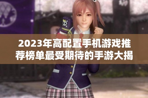 2023年高配置手机游戏推荐榜单最受期待的手游大揭秘