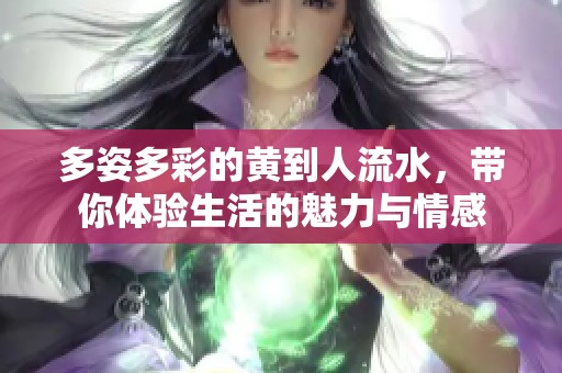 多姿多彩的黄到人流水，带你体验生活的魅力与情感