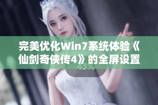 完美优化Win7系统体验《仙剑奇侠传4》的全屏设置技巧