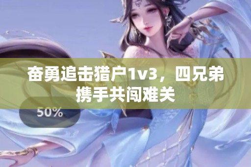 奋勇追击猎户1v3，四兄弟携手共闯难关