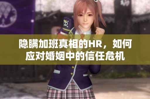 隐瞒加班真相的HR，如何应对婚姻中的信任危机
