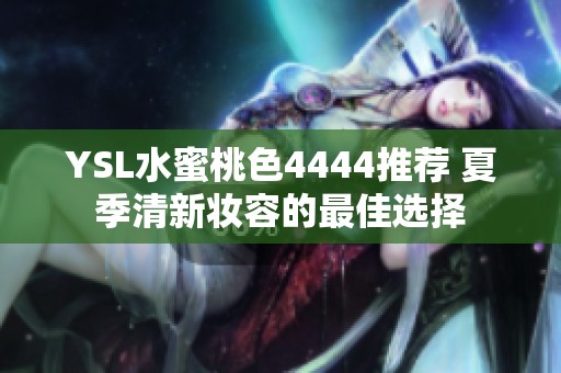 YSL水蜜桃色4444推荐 夏季清新妆容的最佳选择