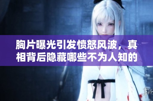 胸片曝光引发愤怒风波，真相背后隐藏哪些不为人知的秘密