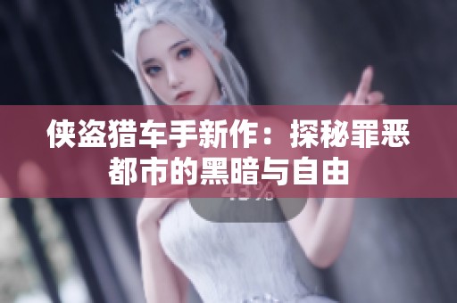 侠盗猎车手新作：探秘罪恶都市的黑暗与自由