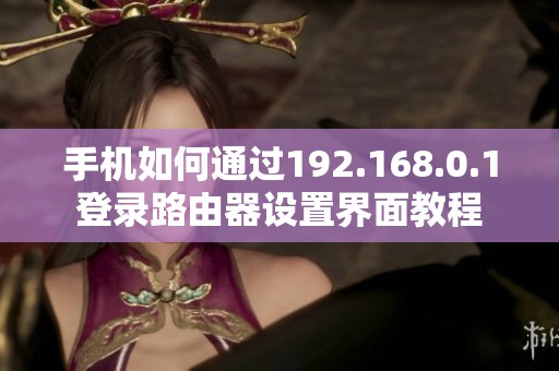 手机如何通过192.168.0.1登录路由器设置界面教程