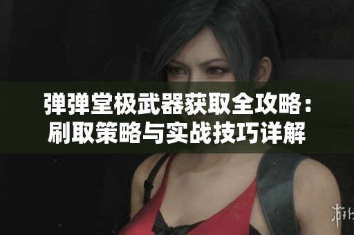 弹弹堂极武器获取全攻略：刷取策略与实战技巧详解