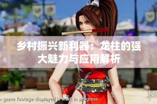 乡村振兴新利器：龙柱的强大魅力与应用解析